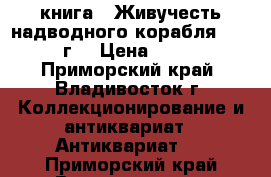 книга = Живучесть надводного корабля =. 1940 г. › Цена ­ 4 000 - Приморский край, Владивосток г. Коллекционирование и антиквариат » Антиквариат   . Приморский край,Владивосток г.